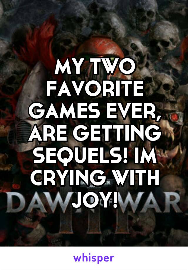 MY TWO FAVORITE GAMES EVER, ARE GETTING SEQUELS! IM CRYING WITH JOY!