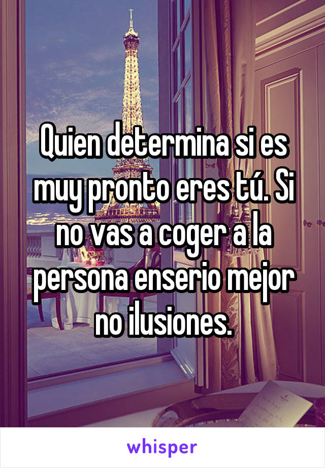 Quien determina si es muy pronto eres tú. Si no vas a coger a la persona enserio mejor no ilusiones.