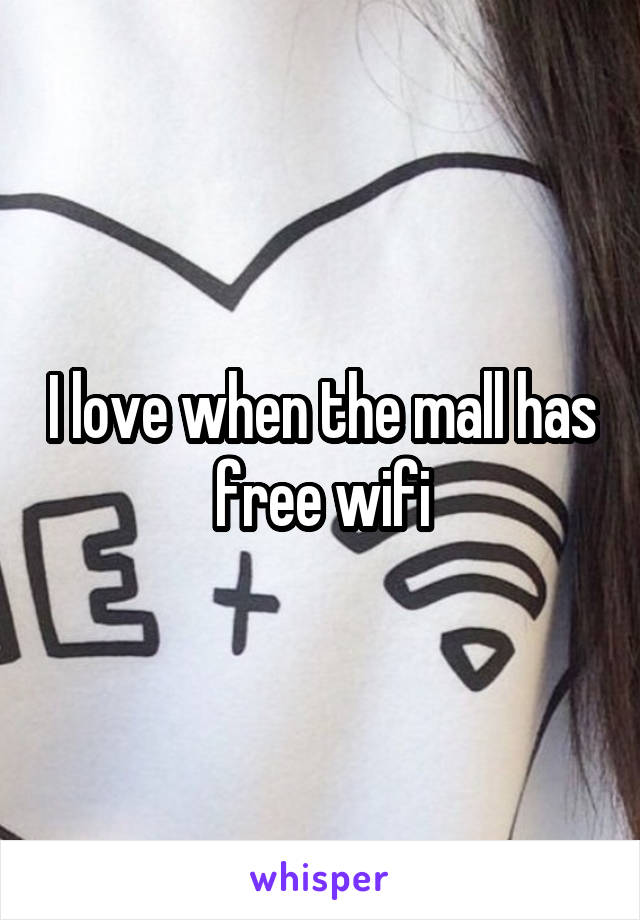 I love when the mall has free wifi