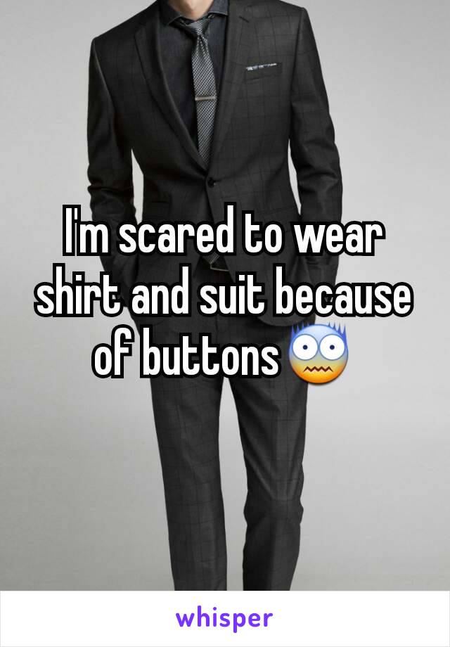 I'm scared to wear shirt and suit because of buttons😨