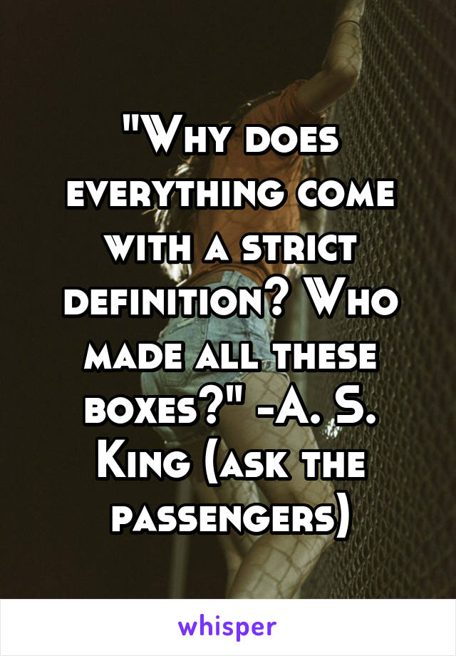 "Why does everything come with a strict definition? Who made all these boxes?" -A. S. King (ask the passengers)