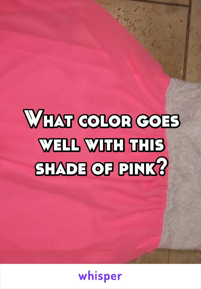 What color goes well with this shade of pink?