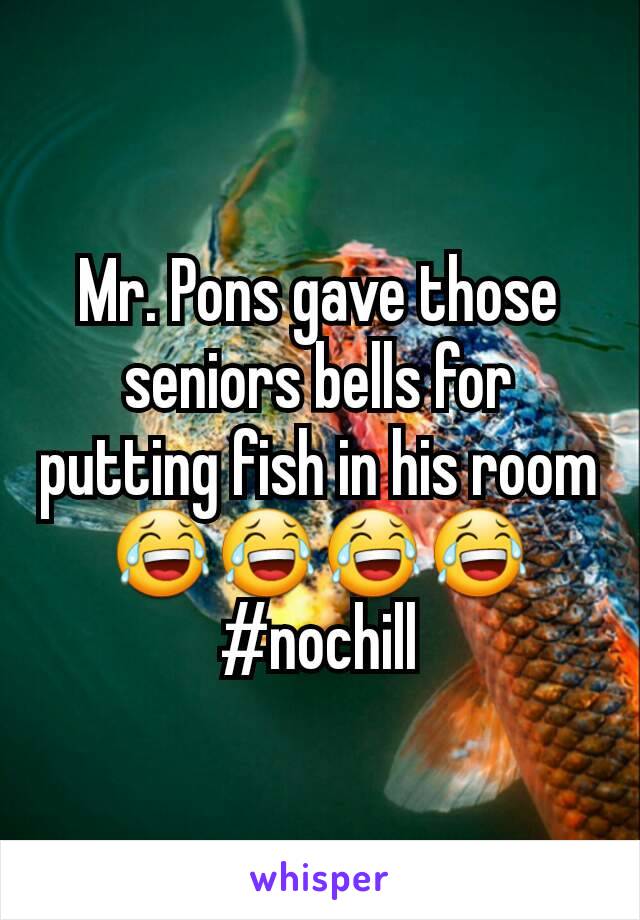 Mr. Pons gave those seniors bells for putting fish in his room 😂😂😂😂
#nochill