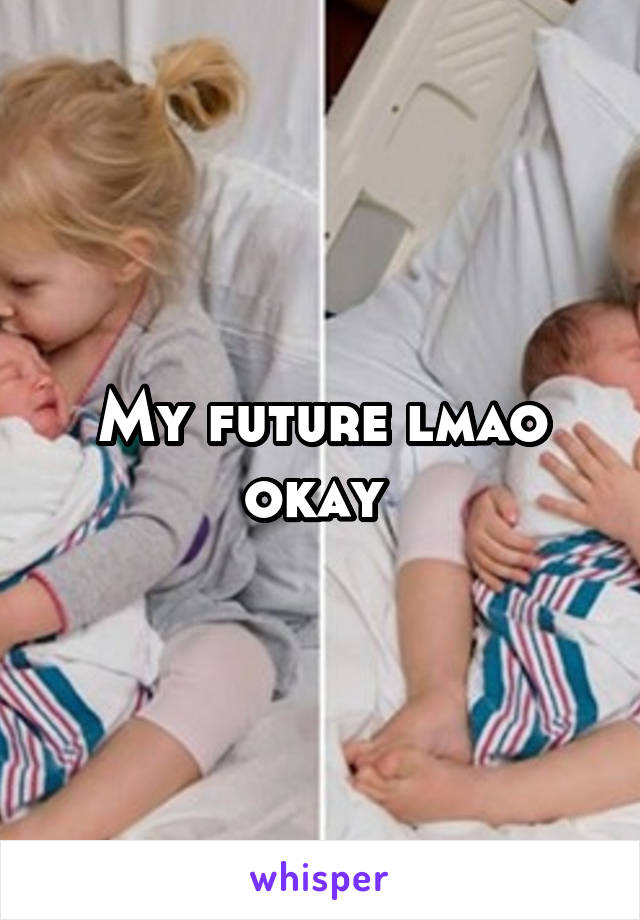 My future lmao okay 