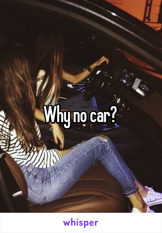 Why no car? 