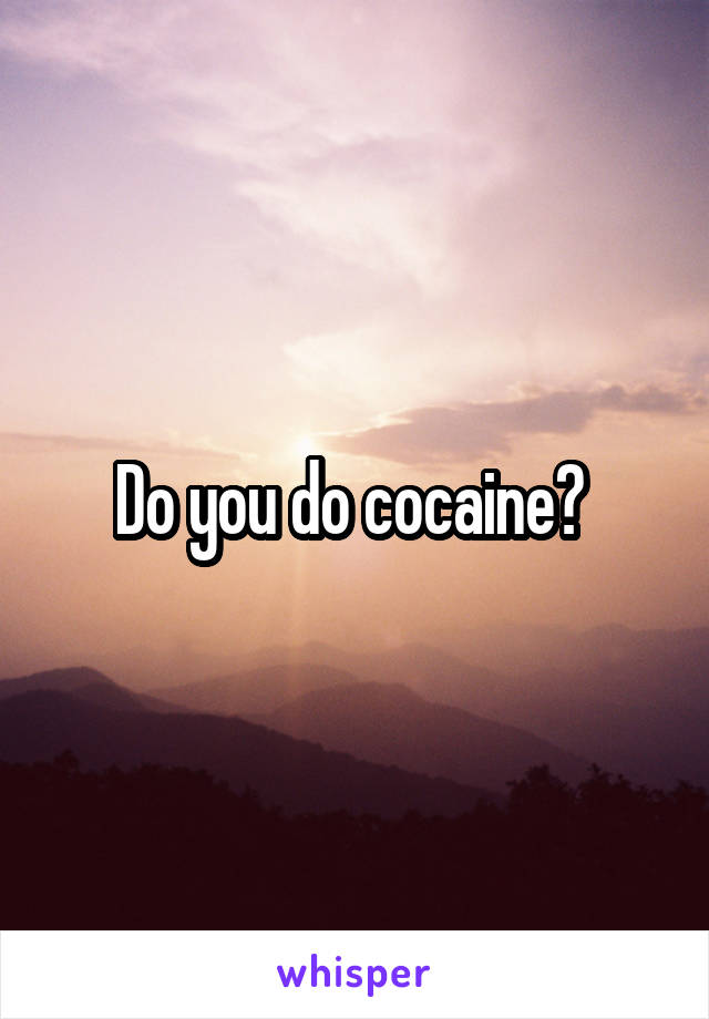 Do you do cocaine? 