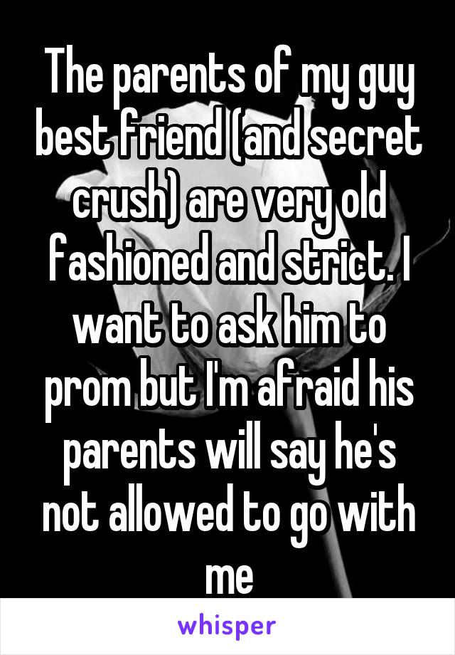 The parents of my guy best friend (and secret crush) are very old fashioned and strict. I want to ask him to prom but I'm afraid his parents will say he's not allowed to go with me