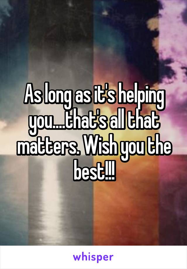 As long as it's helping you....that's all that matters. Wish you the best!!!