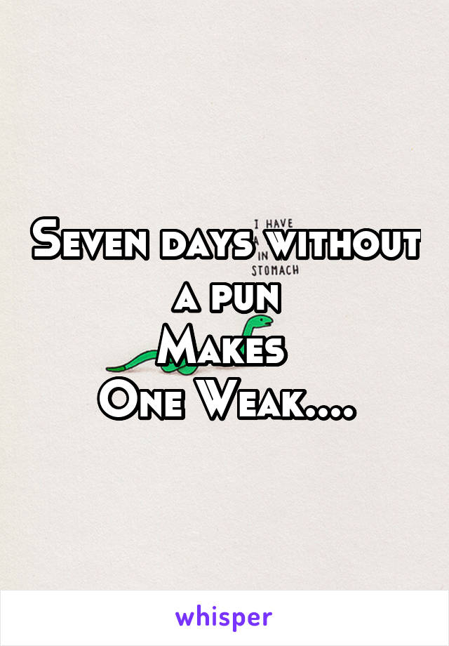 Seven days without a pun
Makes 
One Weak....