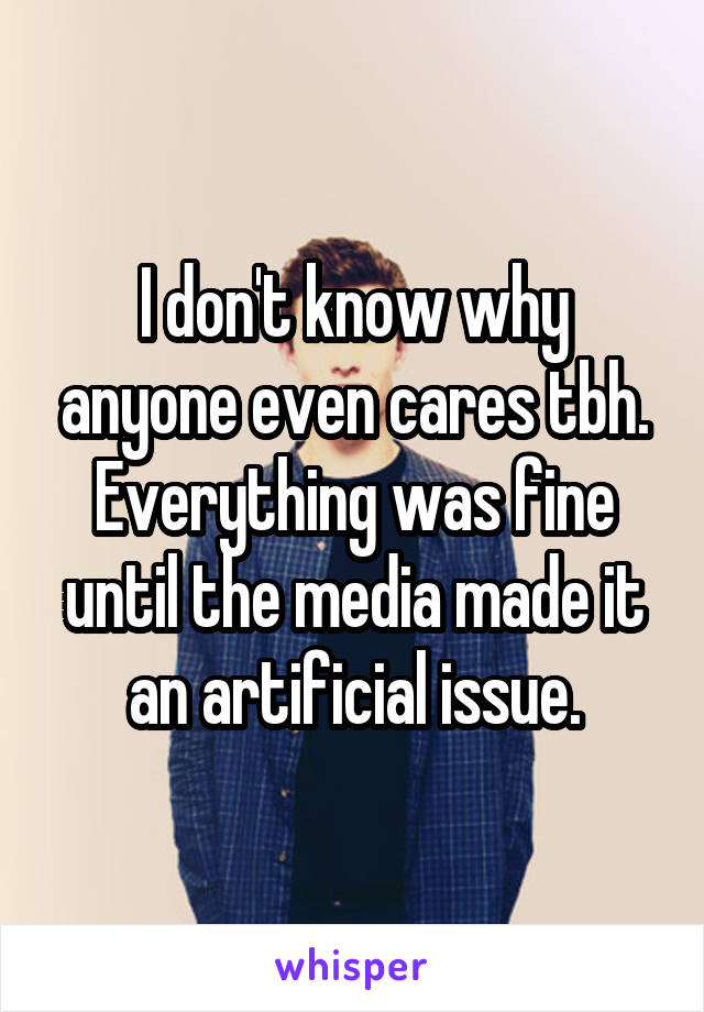 I don't know why anyone even cares tbh. Everything was fine until the media made it an artificial issue.