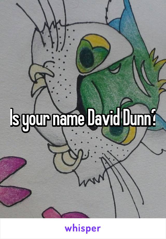 Is your name David Dunn?