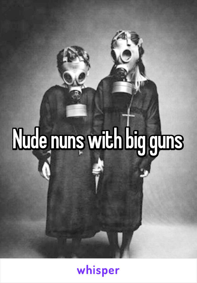 Nude nuns with big guns 