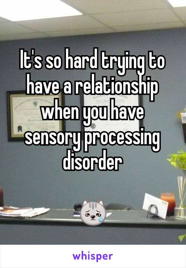 It's so hard trying to have a relationship when you have sensory processing disorder

😿