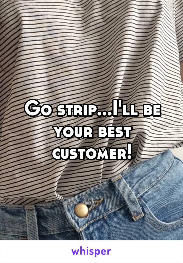 Go strip...I'll be your best customer!