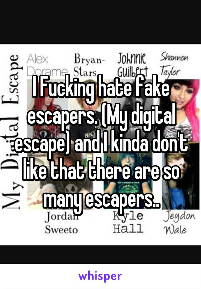 I Fucking hate fake escapers. (My digital escape) and I kinda don't like that there are so many escapers..