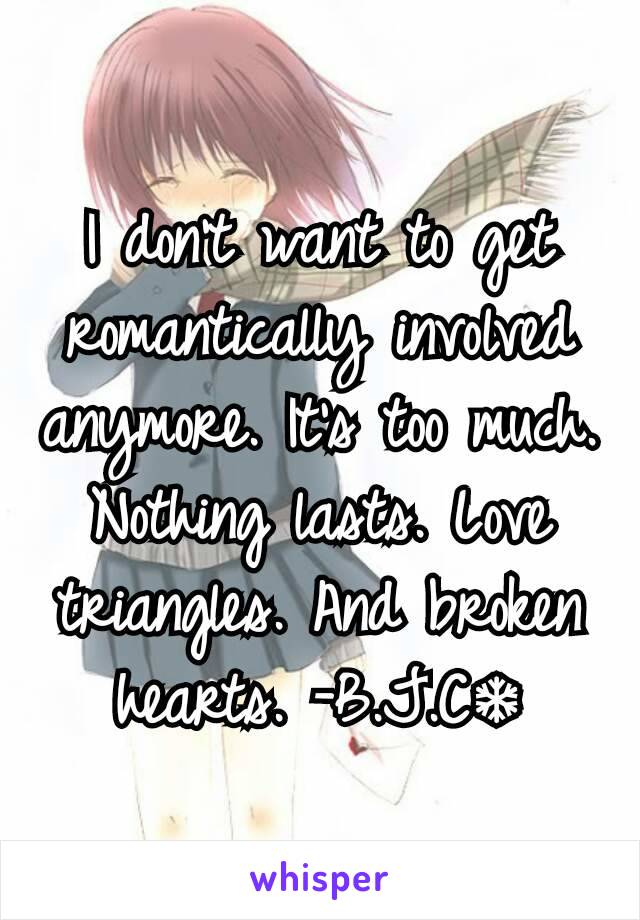 I don't want to get romantically involved anymore. It's too much. Nothing lasts. Love triangles. And broken hearts. -B.J.C❄