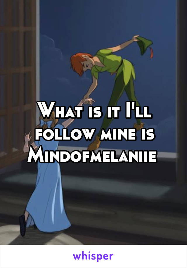 What is it I'll follow mine is Mindofmelaniie 