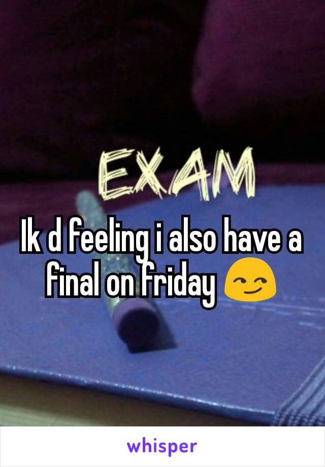 Ik d feeling i also have a final on friday 😏