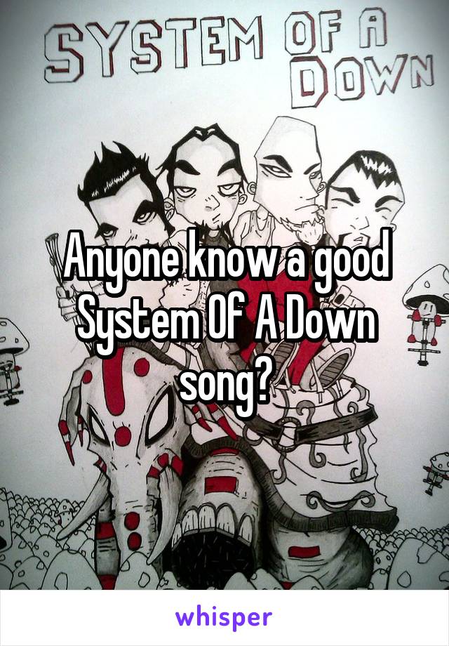 Anyone know a good System Of A Down song?