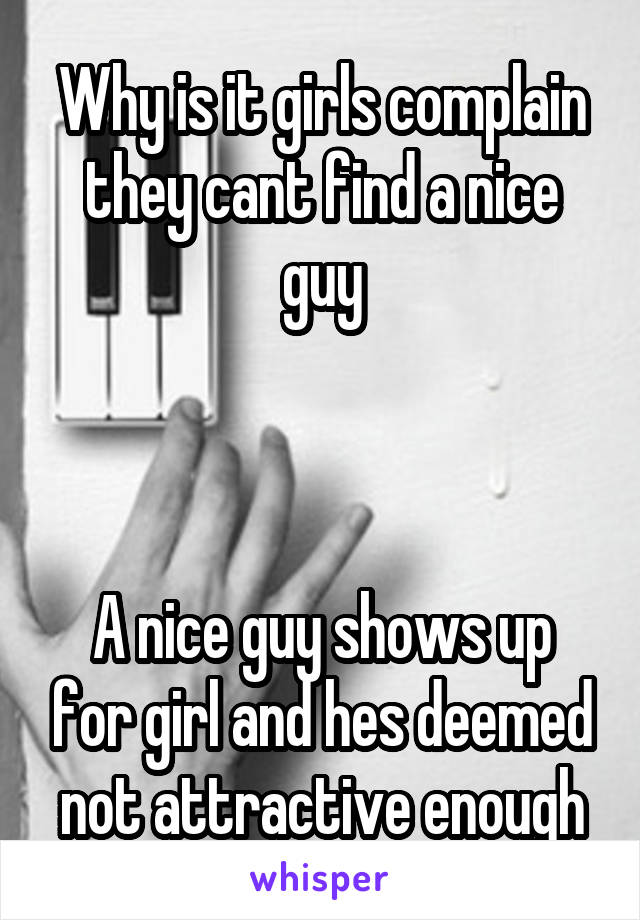 Why is it girls complain they cant find a nice guy



A nice guy shows up for girl and hes deemed not attractive enough