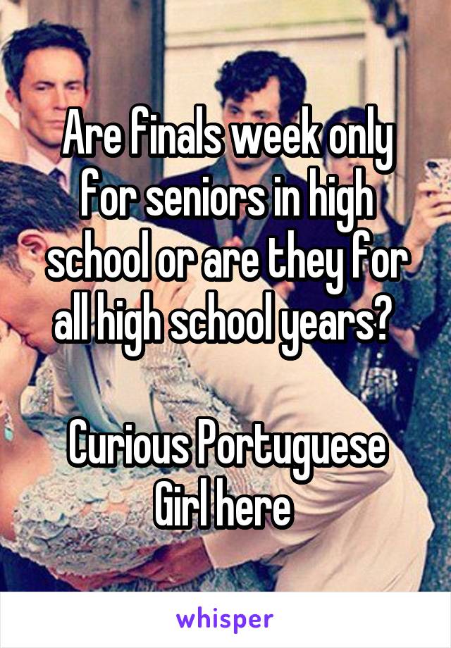 Are finals week only for seniors in high school or are they for all high school years? 

Curious Portuguese Girl here 