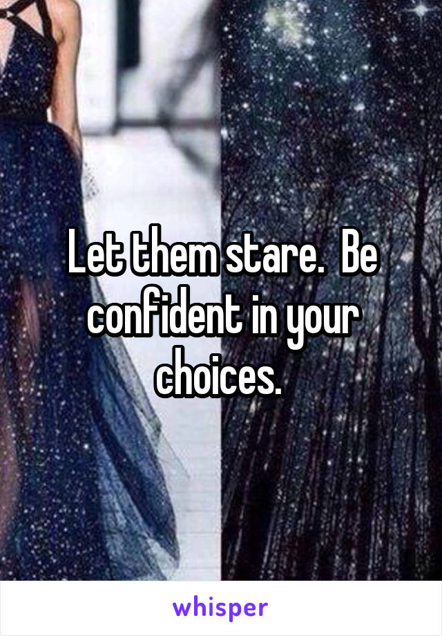 Let them stare.  Be confident in your choices. 