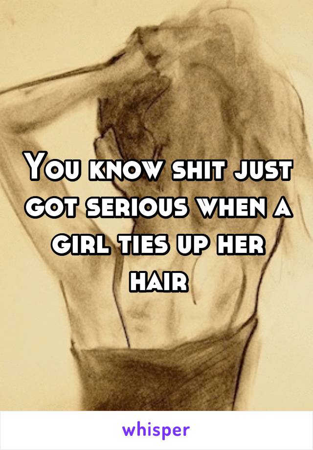 You know shit just got serious when a girl ties up her hair