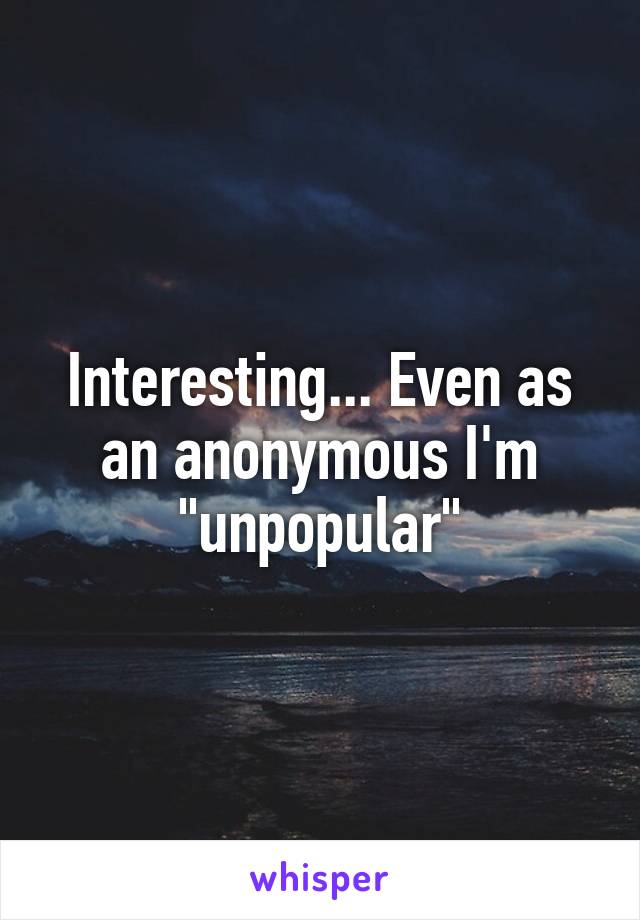 Interesting... Even as an anonymous I'm "unpopular"