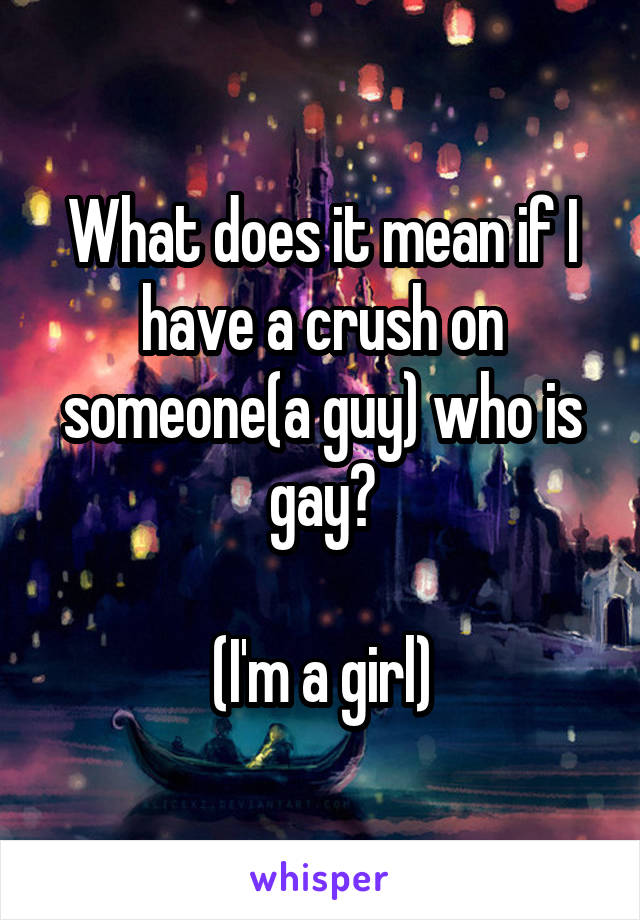 What does it mean if I have a crush on someone(a guy) who is gay?

(I'm a girl)