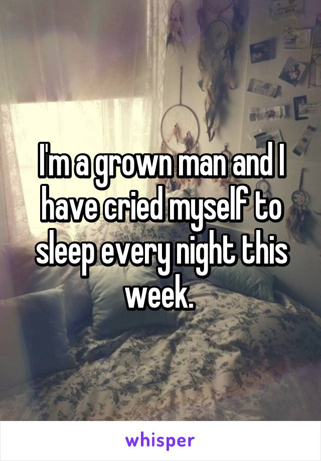 I'm a grown man and I have cried myself to sleep every night this week. 