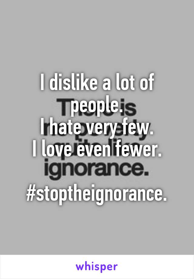 I dislike a lot of people.
I hate very few.
I love even fewer.

#stoptheignorance.