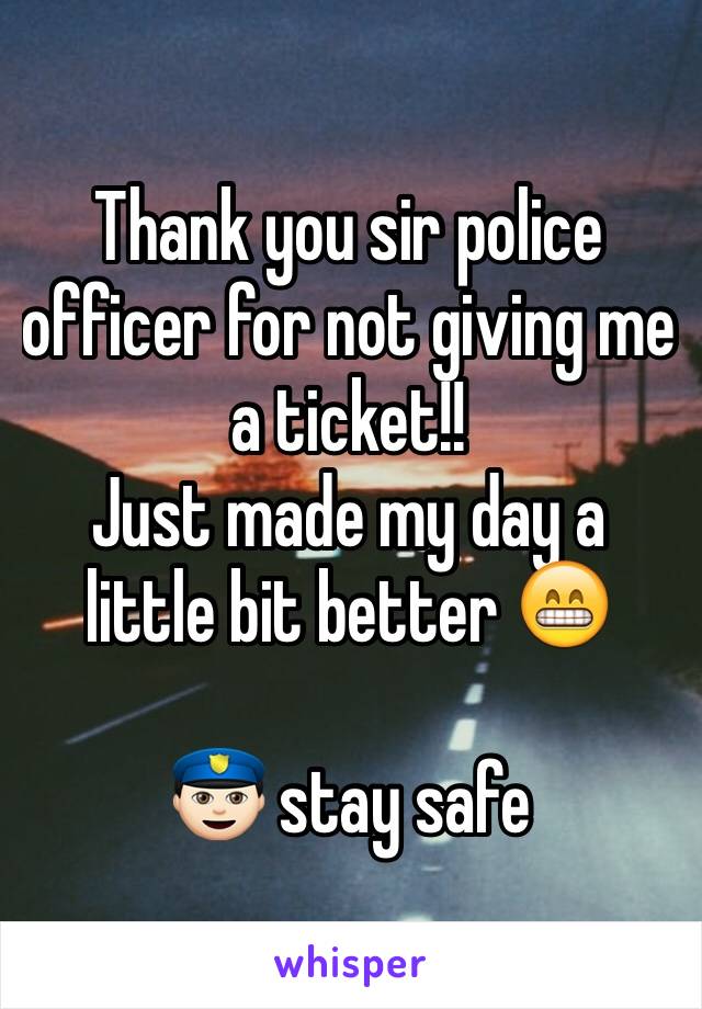 Thank you sir police officer for not giving me a ticket!! 
Just made my day a little bit better 😁

👮🏻 stay safe