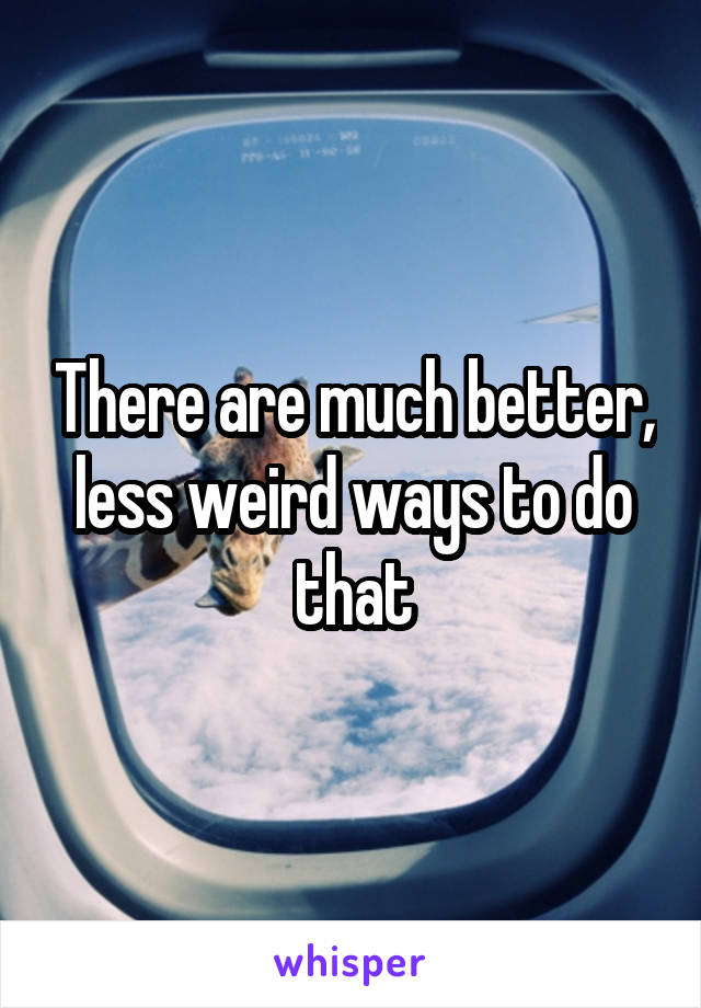 There are much better, less weird ways to do that