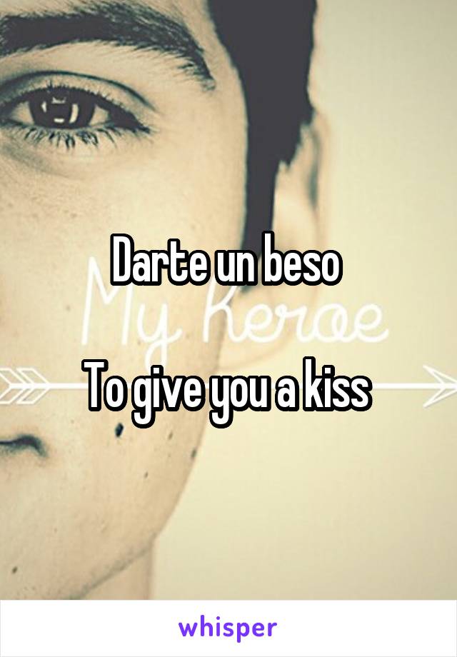 Darte un beso 

To give you a kiss 