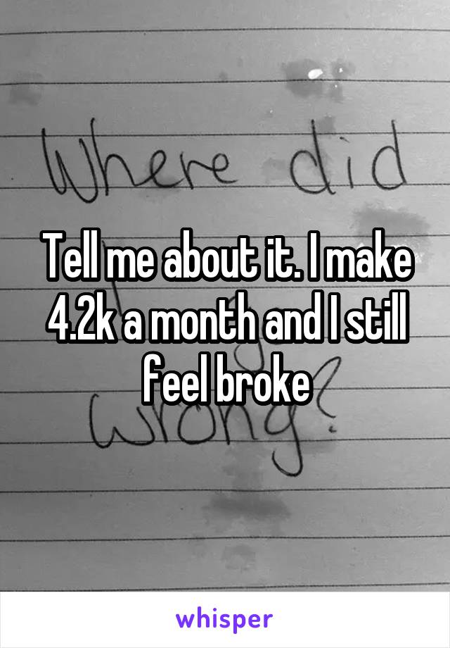 Tell me about it. I make 4.2k a month and I still feel broke