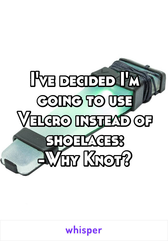 I've decided I'm going to use Velcro instead of shoelaces:
-Why Knot?