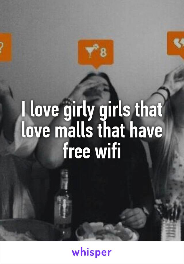 I love girly girls that love malls that have free wifi