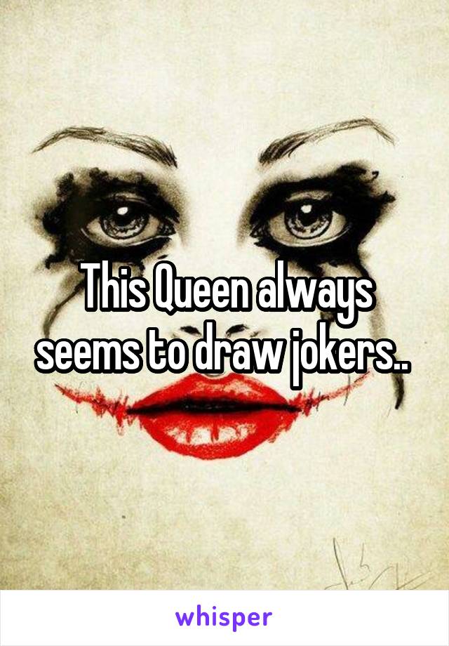 This Queen always seems to draw jokers.. 