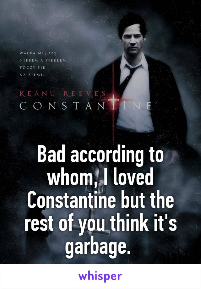 




Bad according to whom, I loved Constantine but the rest of you think it's garbage. 