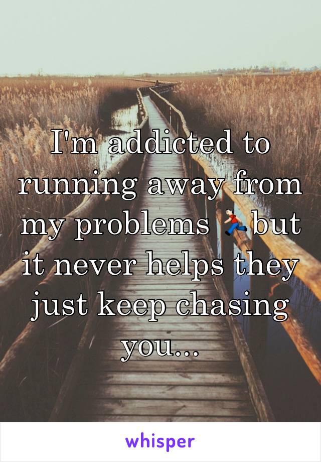 I'm addicted to running away from my problems 🏃🏻but it never helps they just keep chasing you...