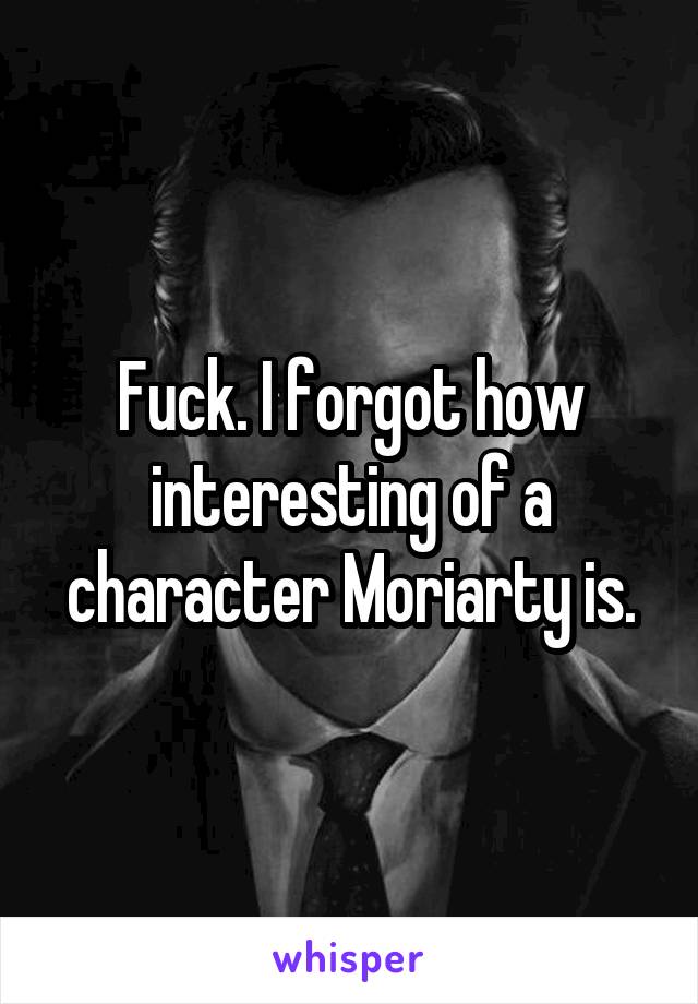 Fuck. I forgot how interesting of a character Moriarty is.