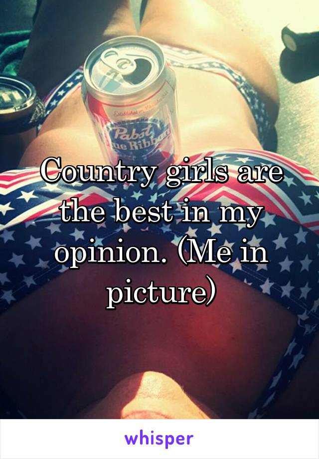 Country girls are the best in my opinion. (Me in picture)