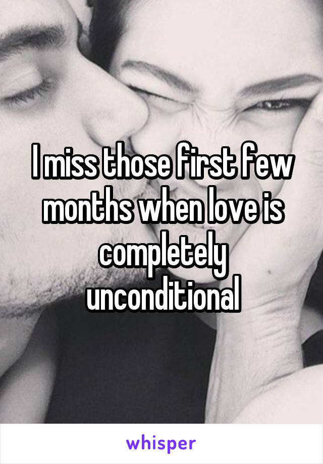 I miss those first few months when love is completely unconditional