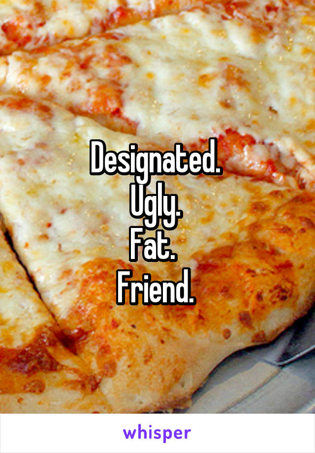 Designated. 
Ugly. 
Fat.  
Friend. 