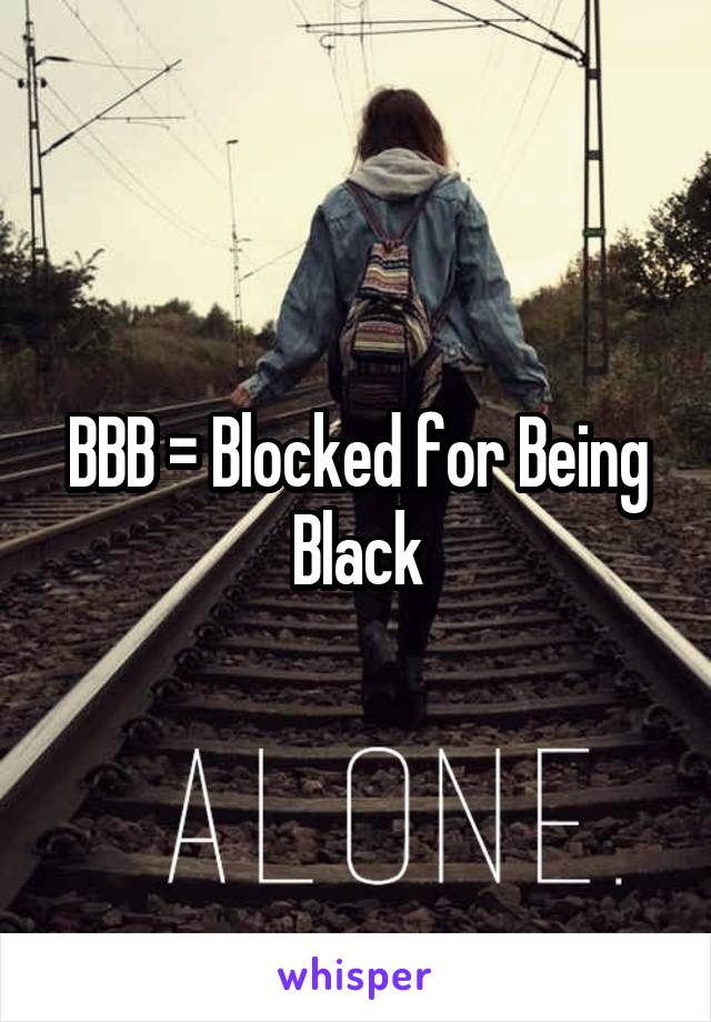 BBB = Blocked for Being Black