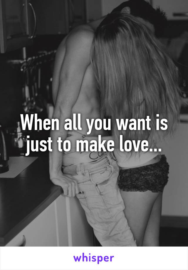 When all you want is just to make love...