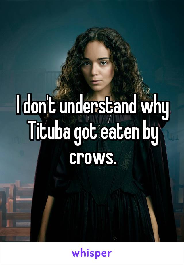 I don't understand why Tituba got eaten by crows.