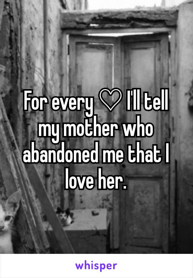 For every ♡ I'll tell my mother who abandoned me that I love her.