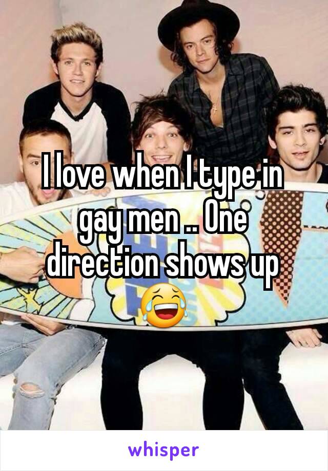 I love when I type in gay men .. One direction shows up 😂