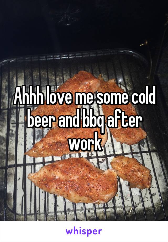 Ahhh love me some cold beer and bbq after work